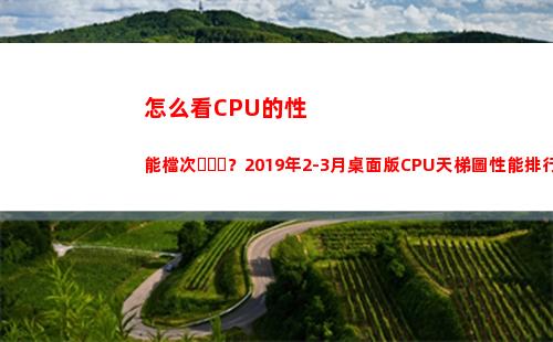 怎么看CPU的性能檔次？2019年2-3月桌面版CPU天梯圖性能排行榜(邁克杰克遜對性怎么看)